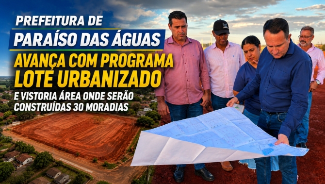 Prefeitura de Paraíso das Águas avança com Programa Lote Urbanizado e vistoria área onde serão construídas 30 moradias