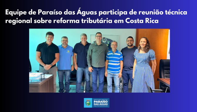 Equipe de Paraíso das Águas participa de reunião técnica regional sobre reforma tributária em Costa Rica