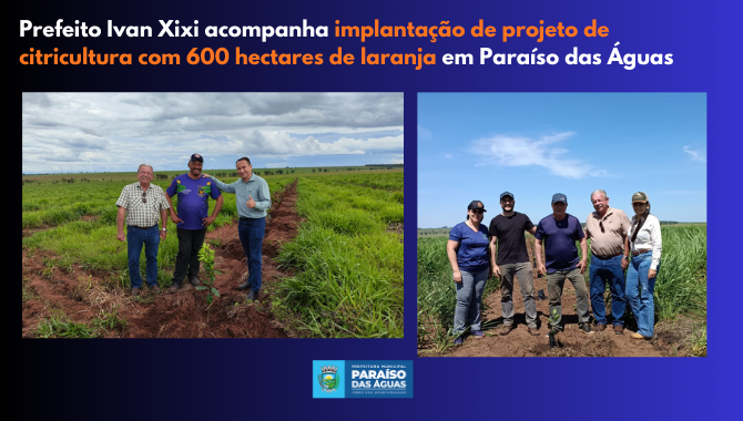 Prefeito Ivan Xixi acompanha implantação de projeto de citricultura com 600 hectares de laranja em Paraíso das Águas